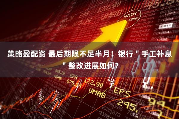 策略盈配资 最后期限不足半月！银行＂手工补息＂整改进展如何？