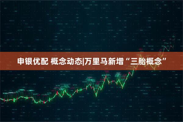 申银优配 概念动态|万里马新增“三胎概念”