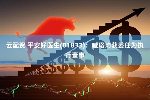 云配资 平安好医生(01833)：臧珞琦获委任为执行董事