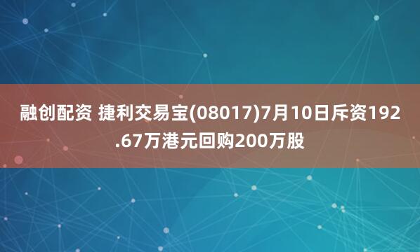 融创配资 捷利交易宝(08017)7月10日斥资192.67万港元回购200万股