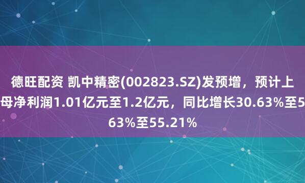 德旺配资 凯中精密(002823.SZ)发预增，预计上半年归母净利润1.01亿元至1.2亿元，同比增长30.63%至55.21%