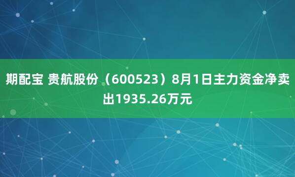 期配宝 贵航股份（600523）8月1日主力资金净卖出1935.26万元
