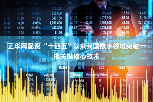 正华网配资 “十四五”以来我国数字领域突破一批关键核心技术