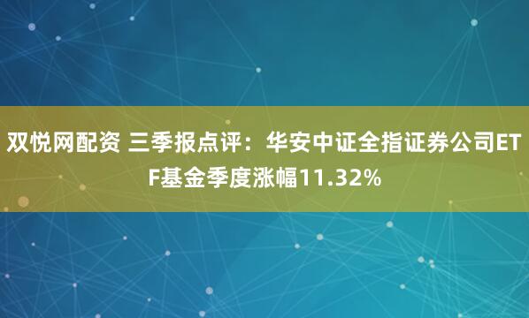 双悦网配资 三季报点评:华安中证全指证券公司ETF基金季度涨幅11.32%