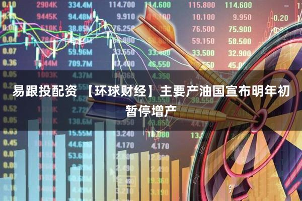 易跟投配资 【环球财经】主要产油国宣布明年初暂停增产