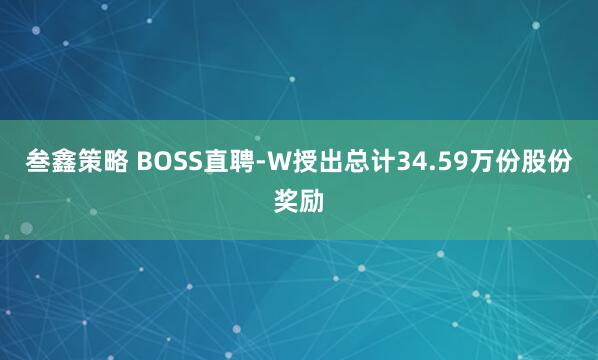 叁鑫策略 BOSS直聘-W授出总计34.59万份股份奖励