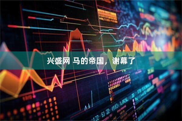 兴盛网 马的帝国，谢幕了